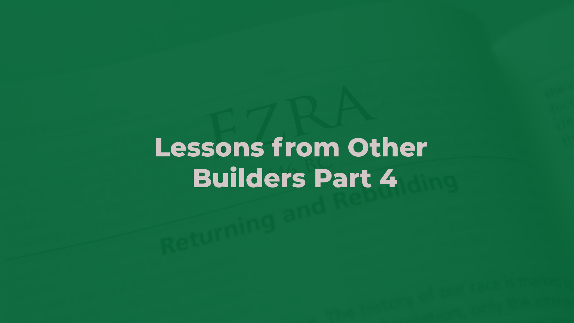 Lessons from other Builders Part 4 (Ezra chapter 4, 5, 6)